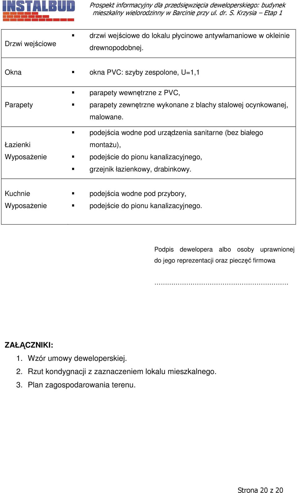 podejścia wodne pod urządzenia sanitarne (bez białego montażu), podejście do pionu kanalizacyjnego, grzejnik łazienkowy, drabinkowy.