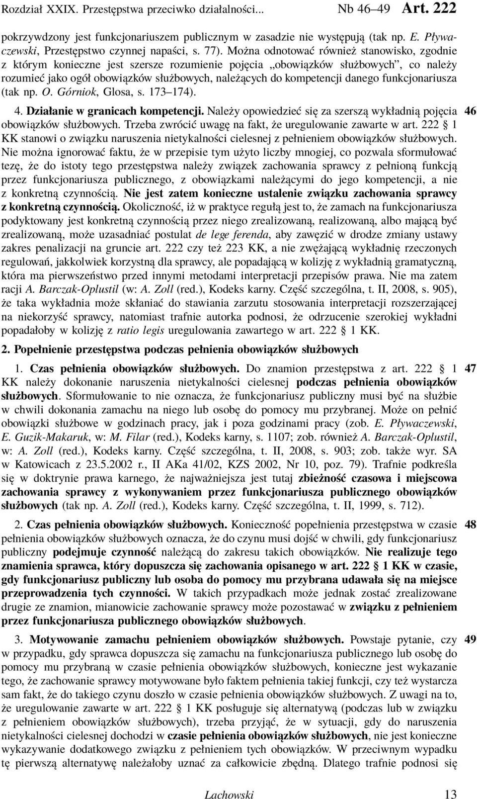 Można odnotować również stanowisko, zgodnie z którym konieczne jest szersze rozumienie pojęcia obowiązków służbowych, co należy rozumieć jako ogół obowiązków służbowych, należących do kompetencji