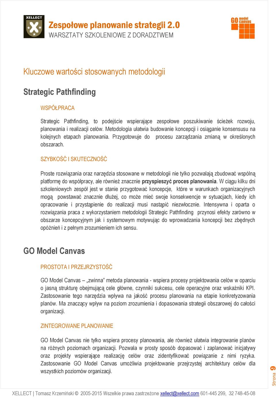 SZYBKOŚĆ I SKUTECZNOŚĆ Proste rozwiązania oraz narzędzia stosowane w metodologii nie tylko pozwalają zbudować wspólną platformę do współpracy, ale również znacznie przyspieszyć proces planowania.