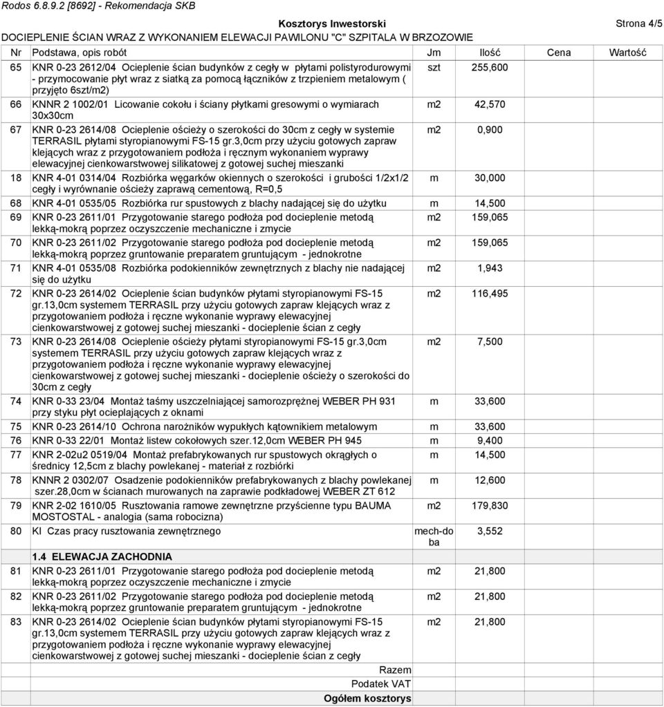 4-01 0535/05 Rozbiórka rur spustowych z blachy nadającej m 14,500 69 KNR 0-23 2611/01 Przygotowanie starego podłoŝa pod docieplenie metodą m2 159,065 70 KNR 0-23 2611/02 Przygotowanie starego podłoŝa