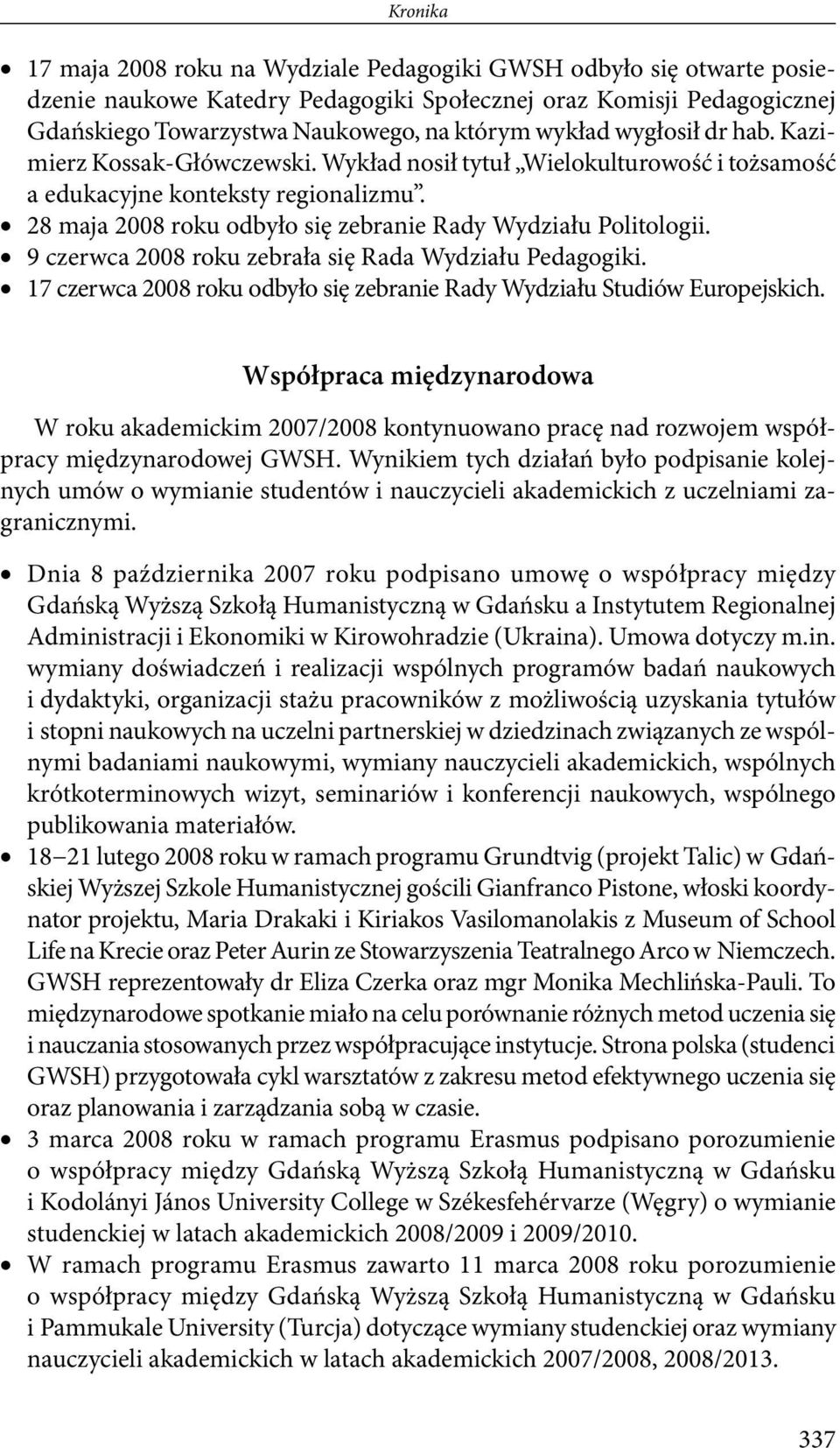 28 maja 2008 roku odbyło się zebranie Rady Wydziału Politologii. 9 czerwca 2008 roku zebrała się Rada Wydziału Pedagogiki. 17 czerwca 2008 roku odbyło się zebranie Rady Wydziału Studiów Europejskich.