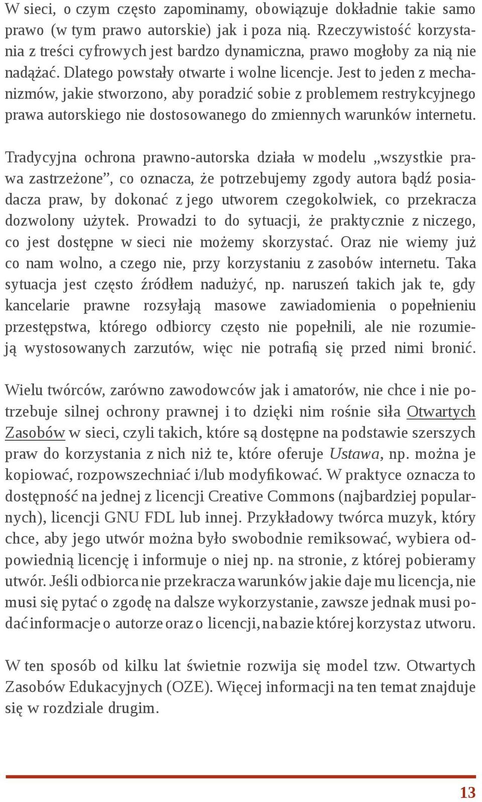 Jest to jeden z mechanizmów, jakie stworzono, aby poradzić sobie z problemem restrykcyjnego prawa autorskiego nie dostosowanego do zmiennych warunków internetu.