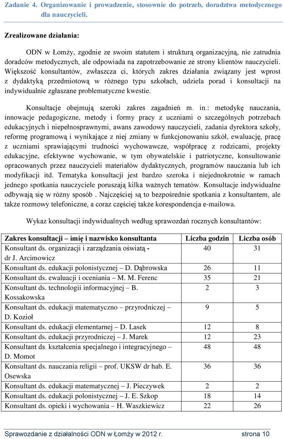 Większość konsultantów, zwłaszcza ci, których zakres działania związany jest wprost z dydaktyką przedmiotową w różnego typu szkołach, udziela porad i konsultacji na indywidualnie zgłaszane