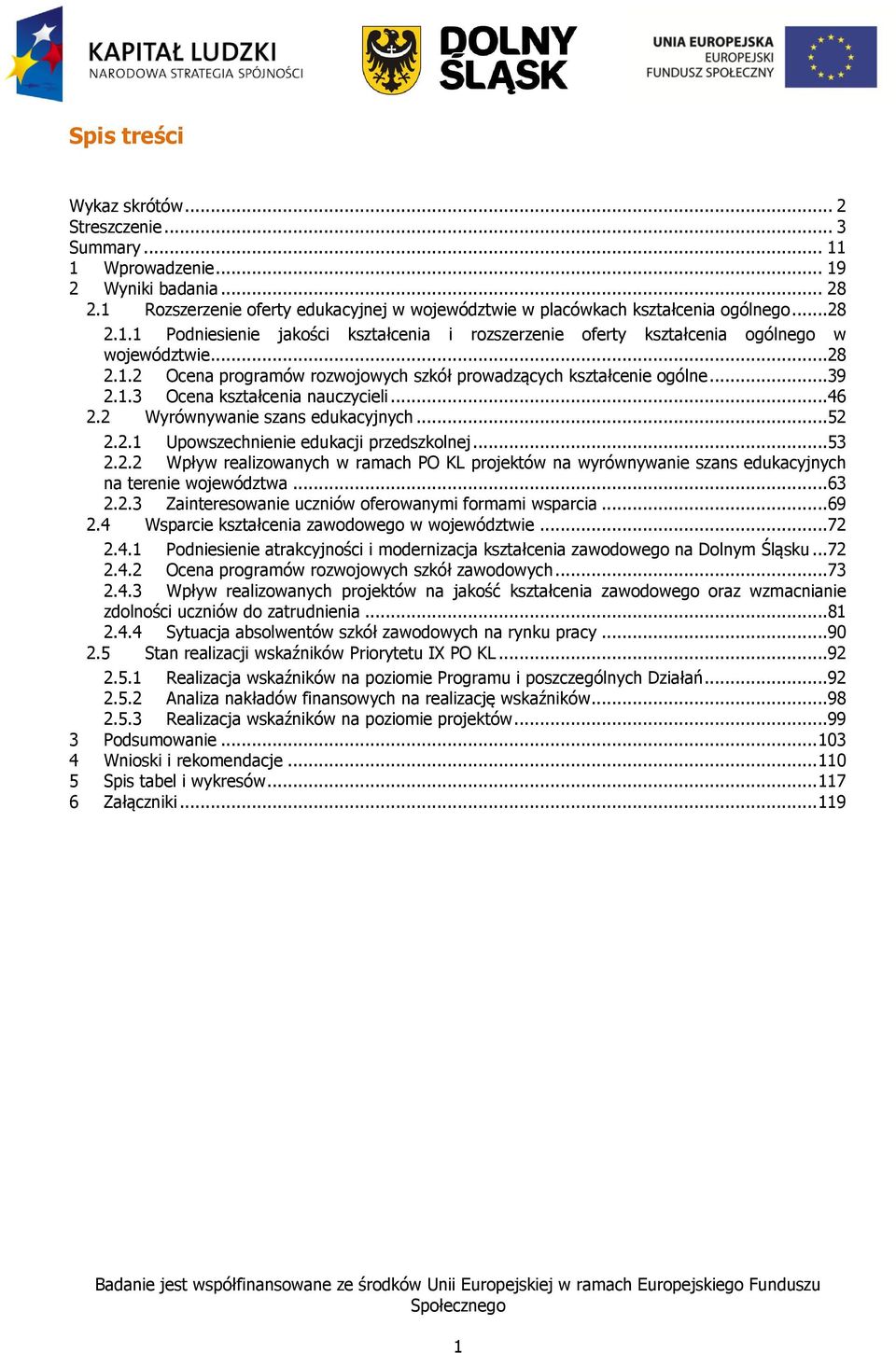 ..53 2.2.2 Wpływ realizowanych w ramach PO KL projektów na wyrównywanie szans edukacyjnych na terenie województwa...63 2.2.3 Zainteresowanie uczniów oferowanymi formami wsparcia...69 2.