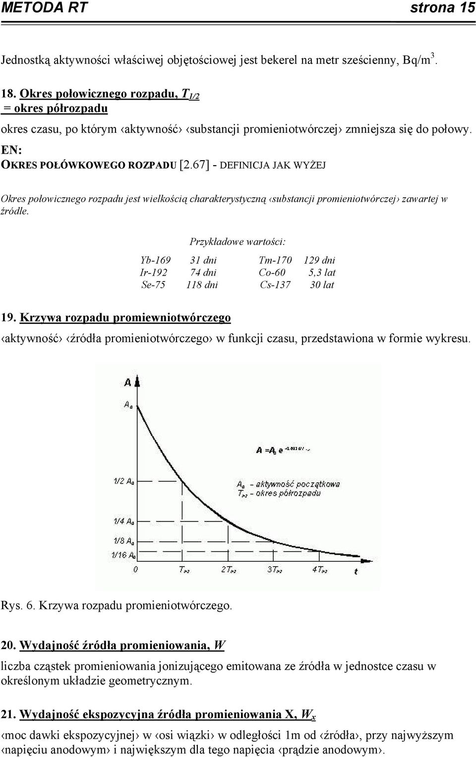 67] - DEFINICJA JAK WYŻEJ Okres połowicznego rozpadu jest wielkością charakterystyczną substancji promieniotwórczej zawartej w źródle.