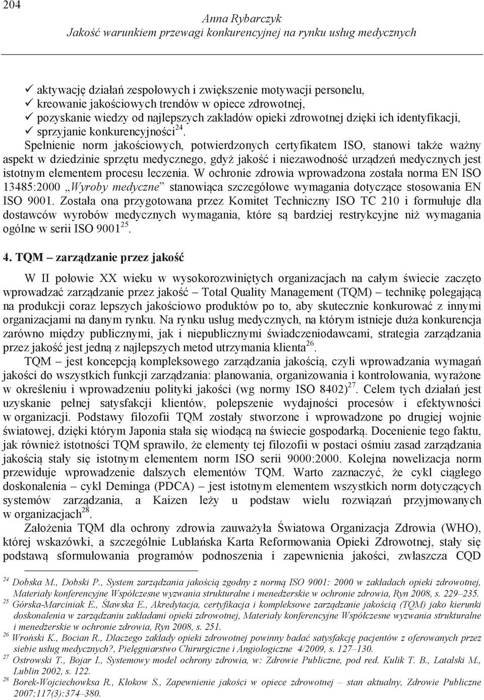 Spełnienie norm jako ciowych, potwierdzonych certyfikatem ISO, stanowi tak e wa ny aspekt w dziedzinie sprz tu medycznego, gdy jako i niezawodno urz dze medycznych jest istotnym elementem procesu