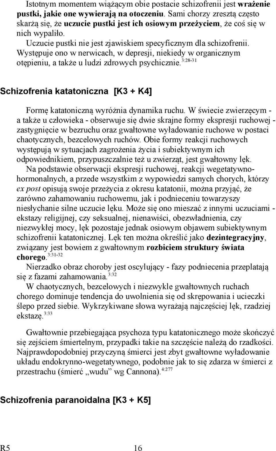 Występuje ono w nerwicach, w depresji, niekiedy w organicznym otępieniu, a także u ludzi zdrowych psychicznie. 3:28-31 Schizofrenia katatoniczna [K3 + K4] Formę katatoniczną wyróżnia dynamika ruchu.