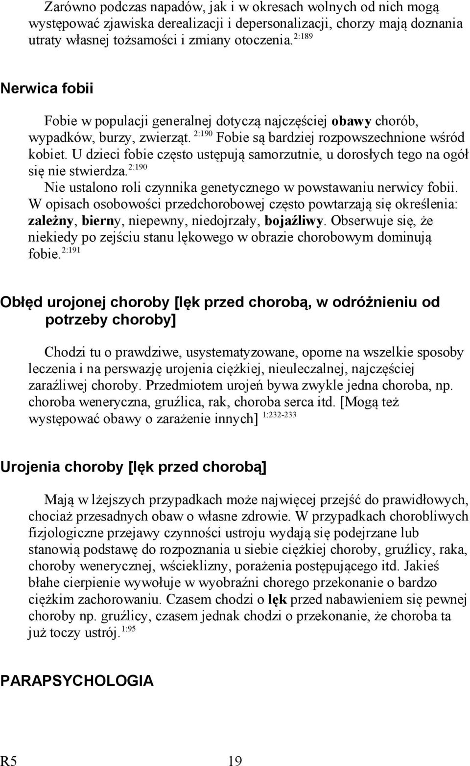 U dzieci fobie często ustępują samorzutnie, u dorosłych tego na ogół się nie stwierdza. 2:190 Nie ustalono roli czynnika genetycznego w powstawaniu nerwicy fobii.