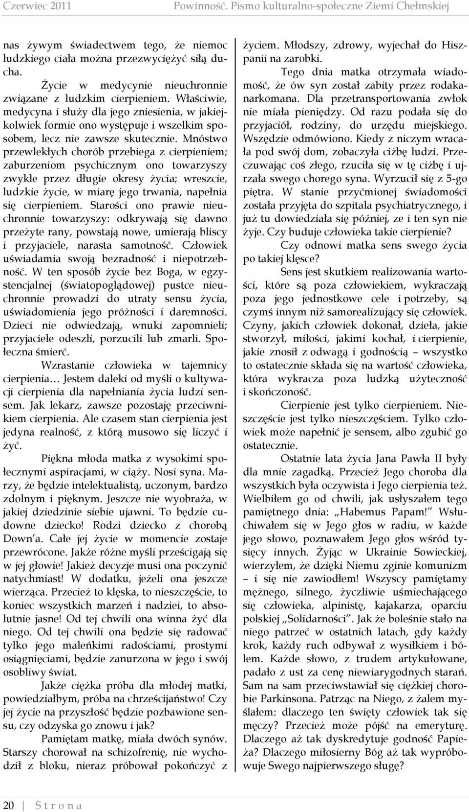 Mnóstwo przewlekłych chorób przebiega z cierpieniem; zaburzeniom psychicznym ono towarzyszy zwykle przez długie okresy życia; wreszcie, ludzkie życie, w miarę jego trwania, napełnia się cierpieniem.