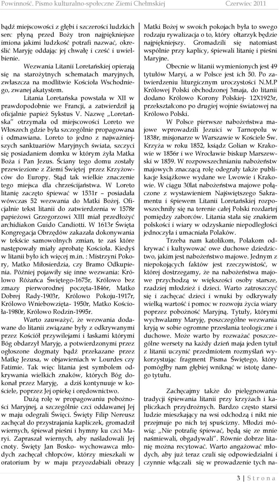 Maryję oddając jej chwałę i cześć i uwielbienie. Wezwania Litanii Loretańskiej opierają się na starożytnych schematach maryjnych, zwłaszcza na modlitwie Kościoła Wschodniego, zwanej akatystem.