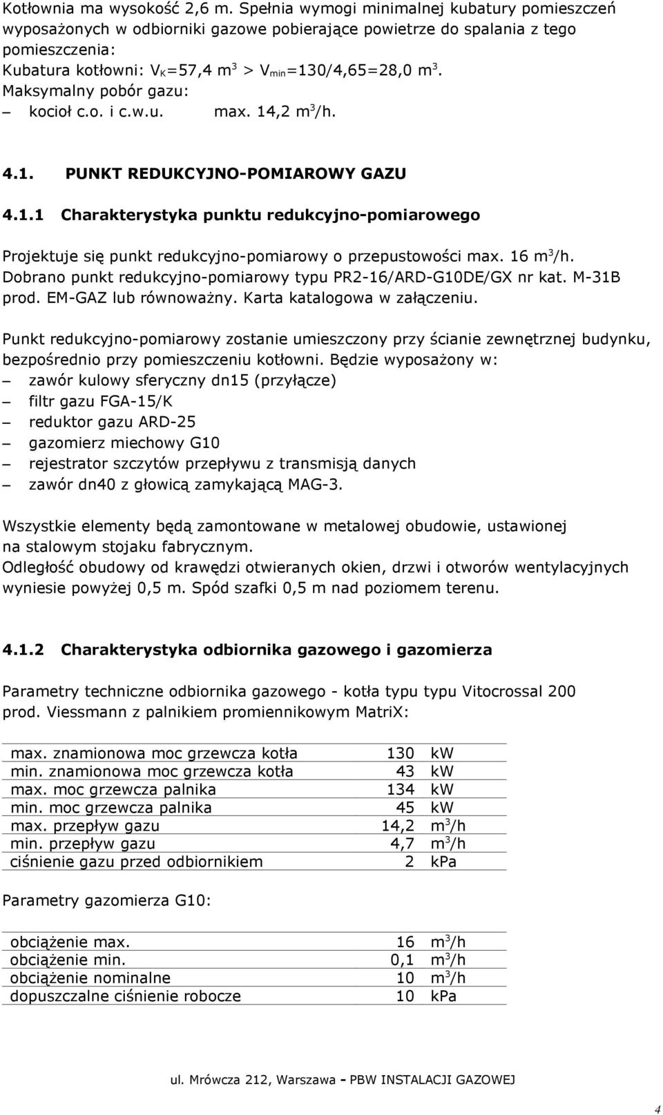 Maksymalny pobór gazu: kocioł c.o. i c.w.u. max. 14,2 m 3 /h. 4.1. PUNKT REDUKCYJNO-POMIAROWY GAZU 4.1.1 Charakterystyka punktu redukcyjno-pomiarowego Projektuje się punkt redukcyjno-pomiarowy o przepustowości max.