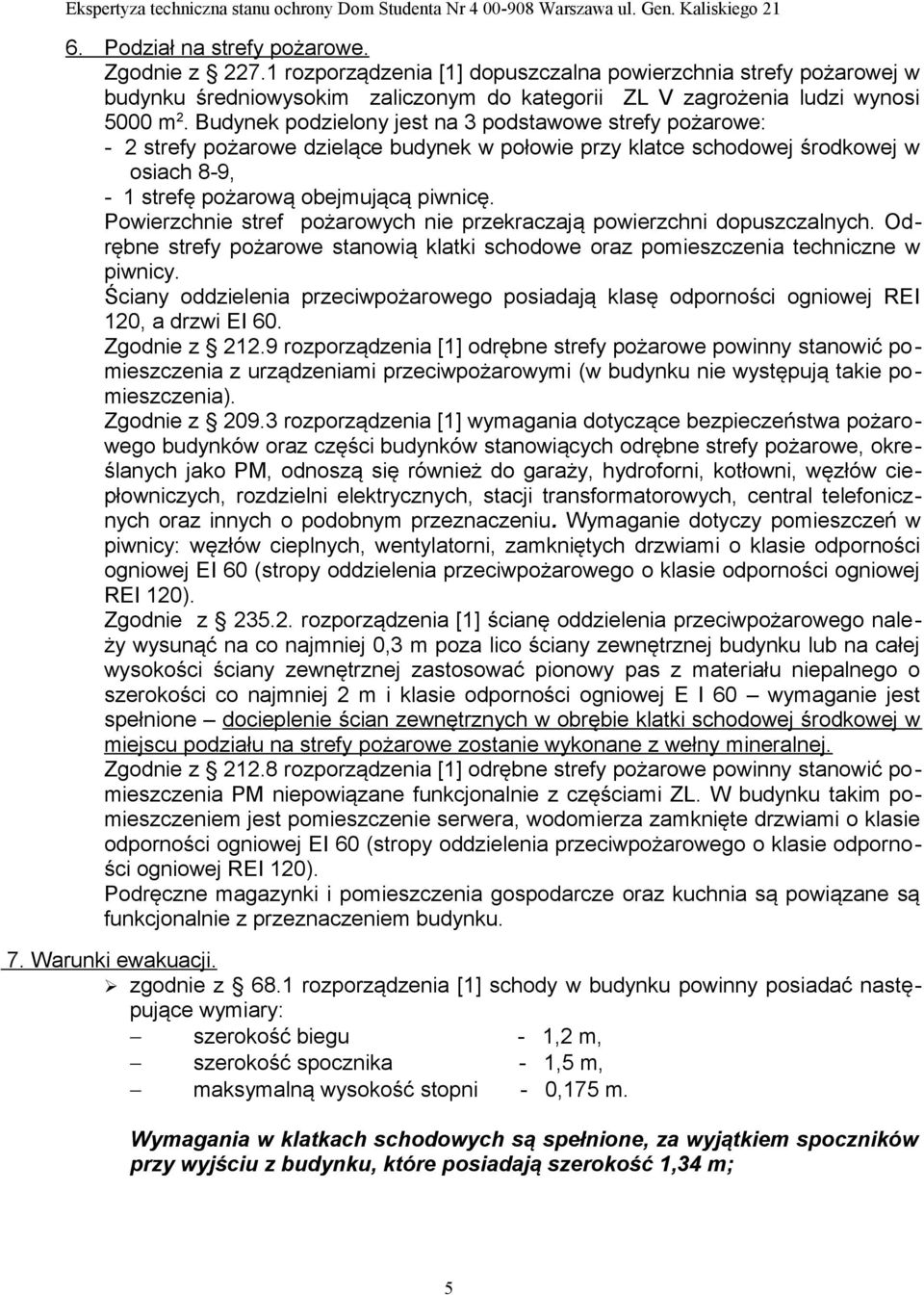 Powierzchnie stref pożarowych nie przekraczają powierzchni dopuszczalnych. Odrębne strefy pożarowe stanowią klatki schodowe oraz pomieszczenia techniczne w piwnicy.