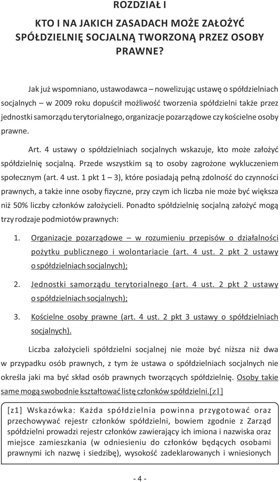 pozarządowe czy kościelne osoby prawne. Art. 4 ustawy o spółdzielniach socjalnych wskazuje, kto może założyć spółdzielnię socjalną. Przede wszystkim są to osoby zagrożone wykluczeniem społecznym (art.