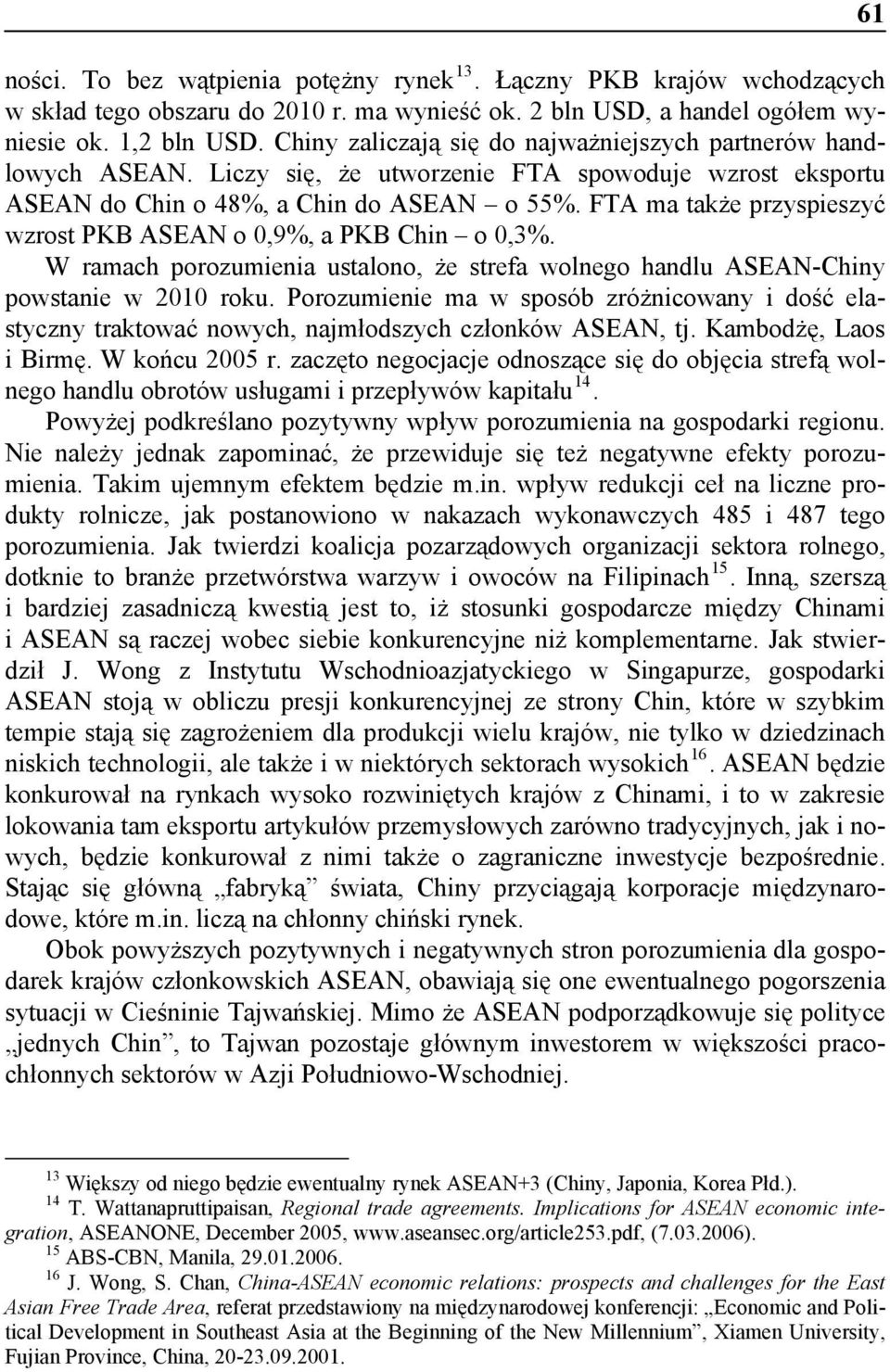 FTA ma także przyspieszyć wzrost PKB ASEAN o 0,9%, a PKB Chin o 0,3%. W ramach porozumienia ustalono, że strefa wolnego handlu ASEAN-Chiny powstanie w 2010 roku.