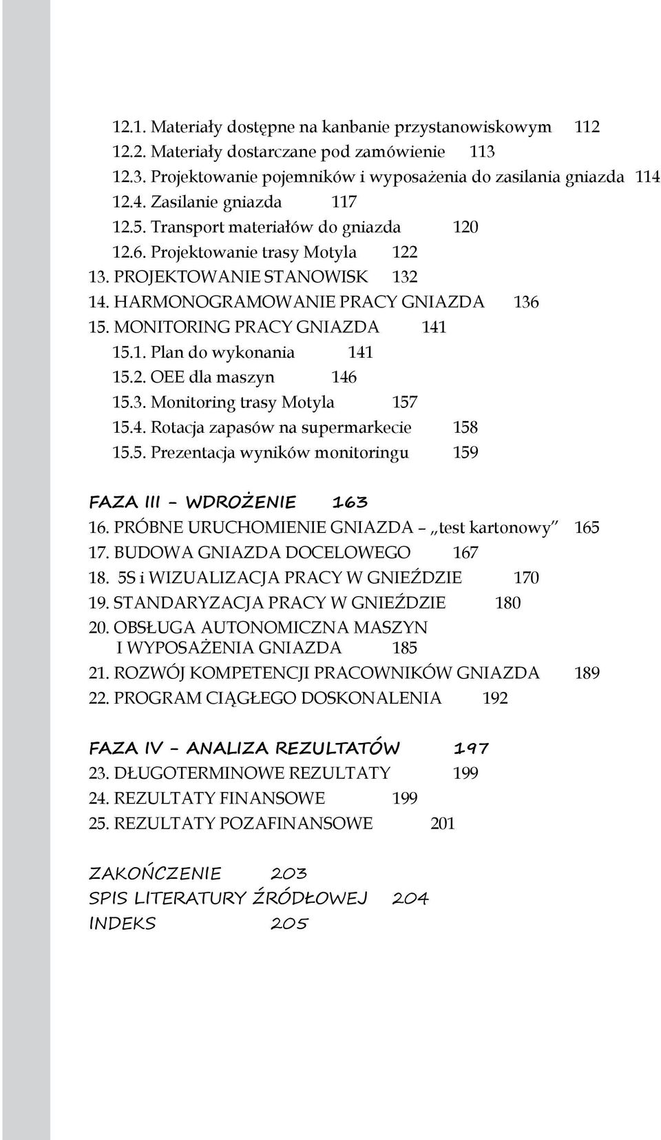 MONITORING PRACY GNIAZDA 141 15.1. Plan do wykonania 141 15.2. OEE dla maszyn 146 15.3. Monitoring trasy Motyla 157 15.4. Rotacja zapasów na supermarkecie 158 15.5. Prezentacja wyników monitoringu 159 FAZA III - WDROŻENIE 163 16.