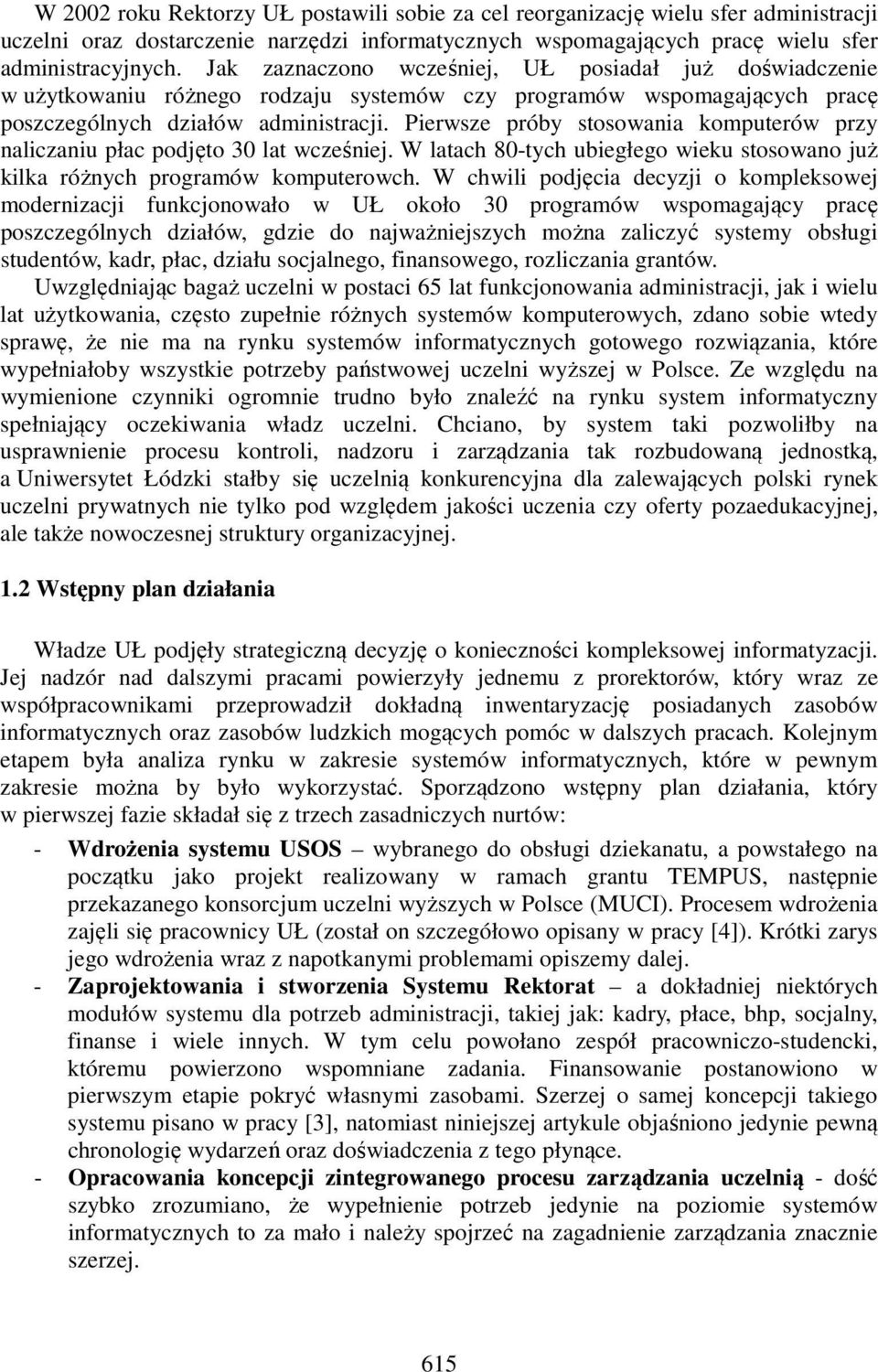 Pierwsze próby stosowania komputerów przy naliczaniu płac podjęto 30 lat wcześniej. W latach 80-tych ubiegłego wieku stosowano już kilka różnych programów komputerowch.