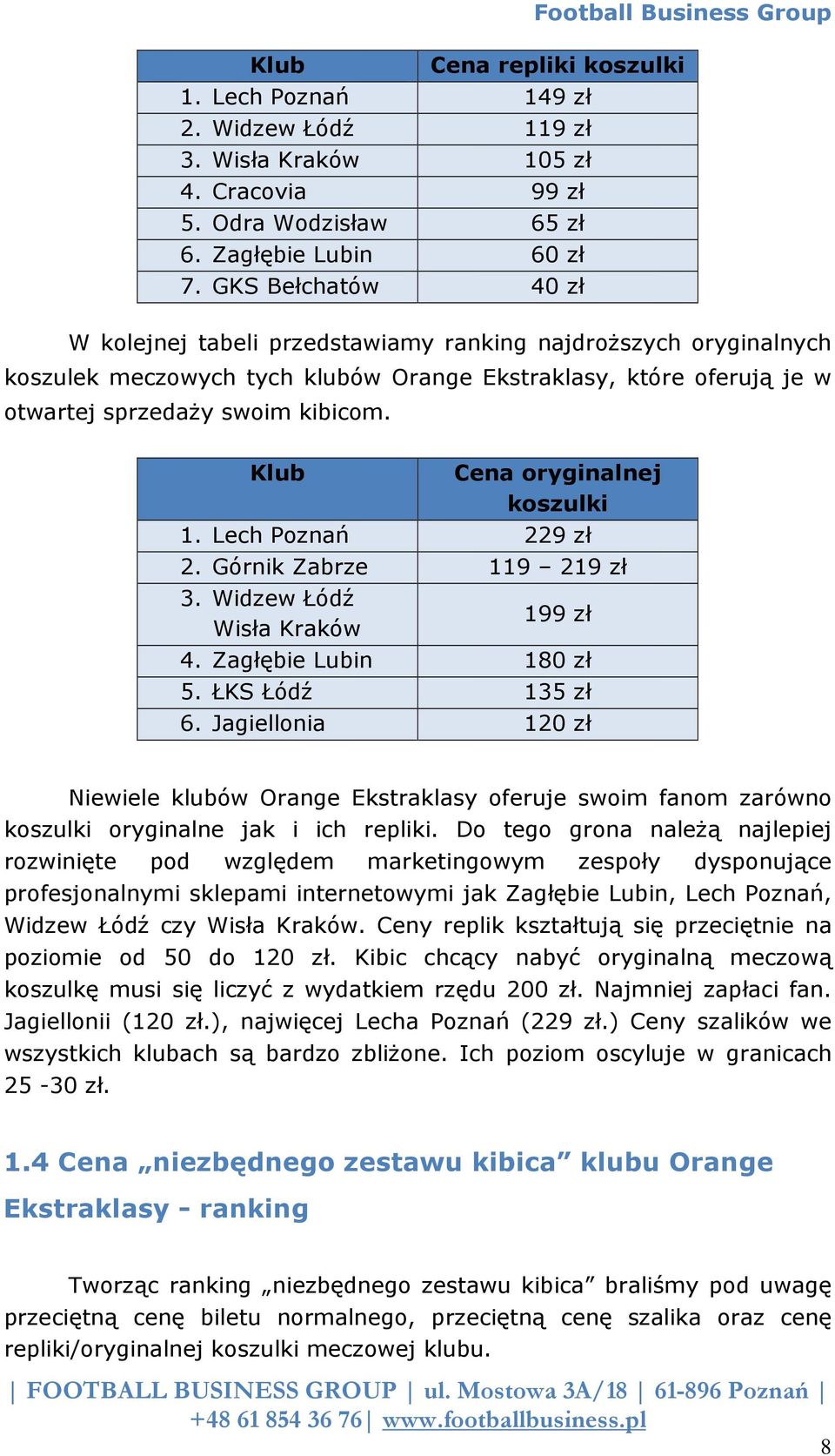 Klub Cena oryginalnej koszulki 1. Lech Poznań 229 zł 2. Górnik Zabrze 119 219 zł 3. Widzew Łódź Wisła Kraków 199 zł 4. Zagłębie Lubin 180 zł 5. ŁKS Łódź 135 zł 6.