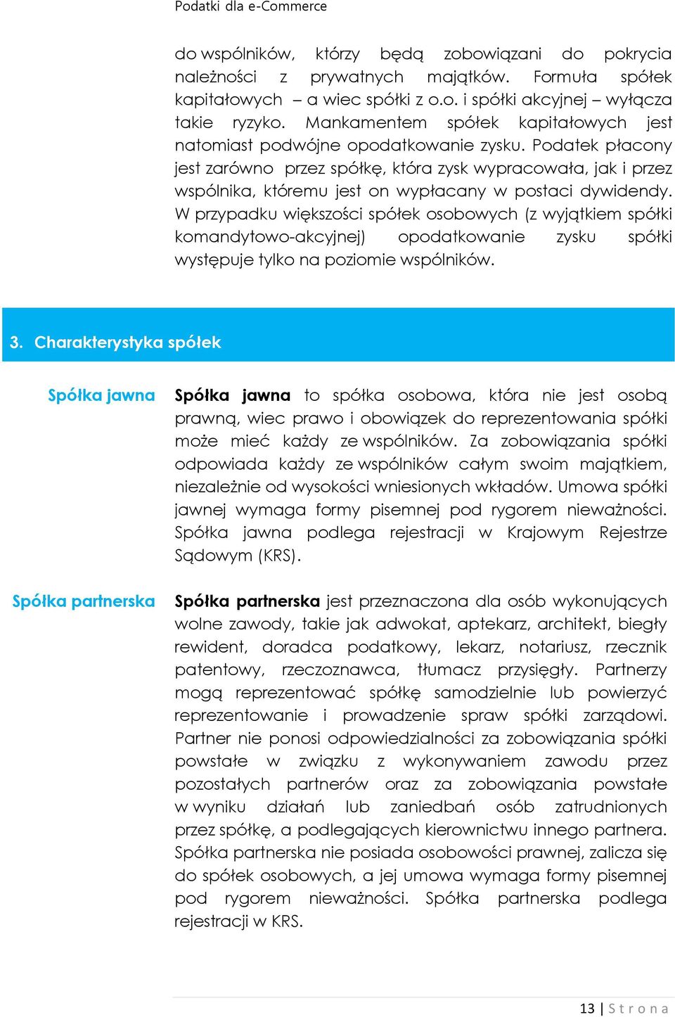 Podatek płacony jest zarówno przez spółkę, która zysk wypracowała, jak i przez wspólnika, któremu jest on wypłacany w postaci dywidendy.