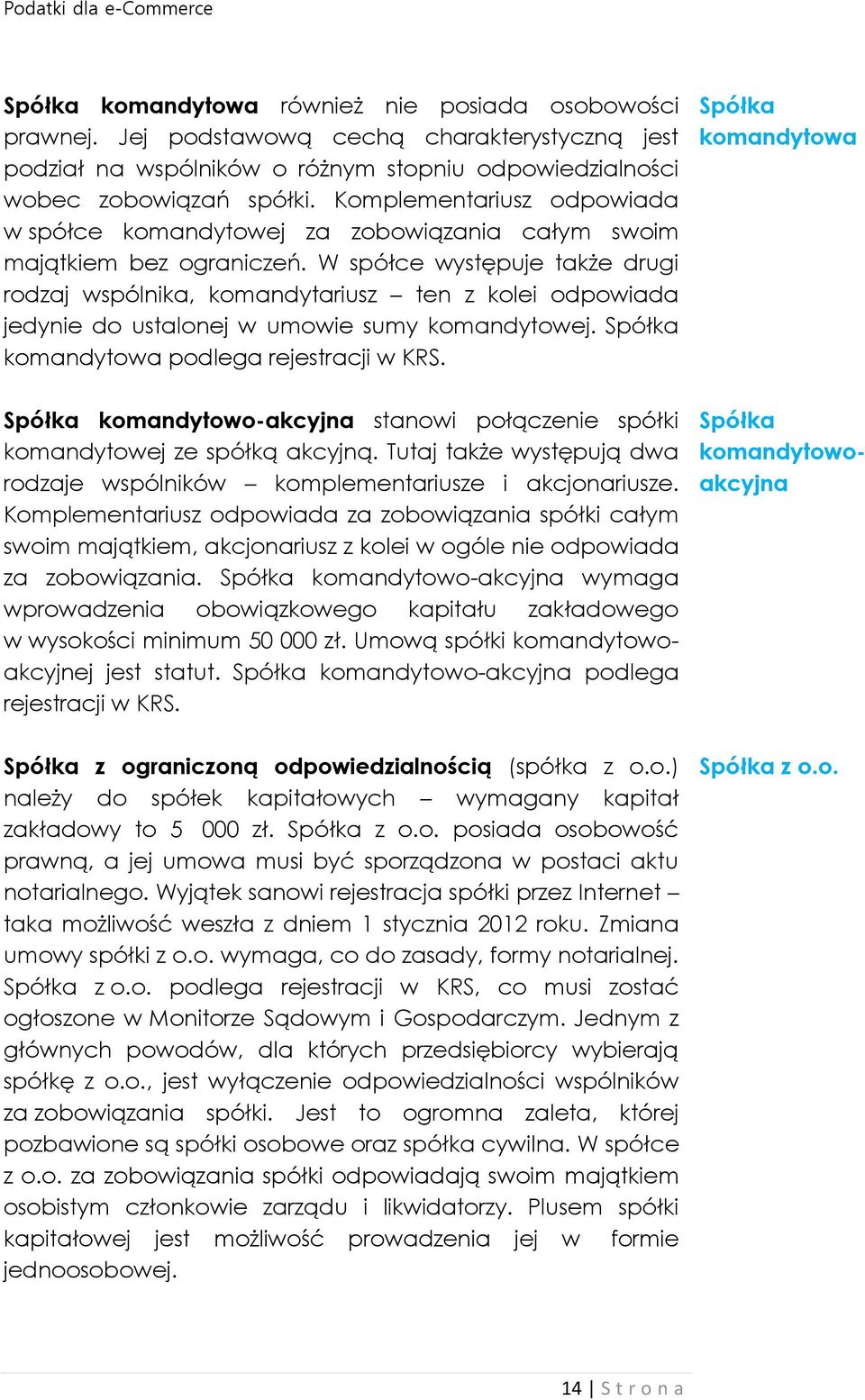 W spółce występuje także drugi rodzaj wspólnika, komandytariusz ten z kolei odpowiada jedynie do ustalonej w umowie sumy komandytowej. Spółka komandytowa podlega rejestracji w KRS.