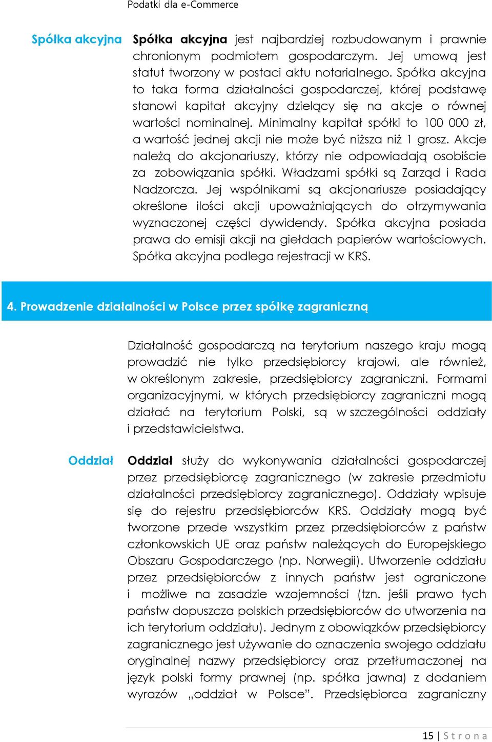 Minimalny kapitał spółki to 100 000 zł, a wartość jednej akcji nie może być niższa niż 1 grosz. Akcje należą do akcjonariuszy, którzy nie odpowiadają osobiście za zobowiązania spółki.