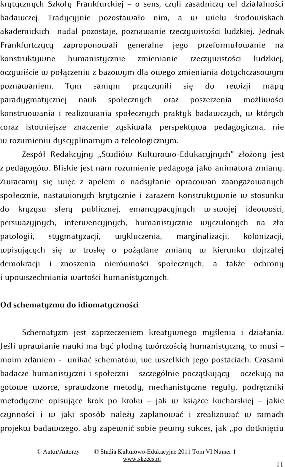 zmieniania dotychczasowym poznawaniem; Tym samym przyczynili się do rewizji mapy paradygmatycznej nauk społecznych oraz poszerzenia możliwości konstruowania i realizowania społecznych praktyk