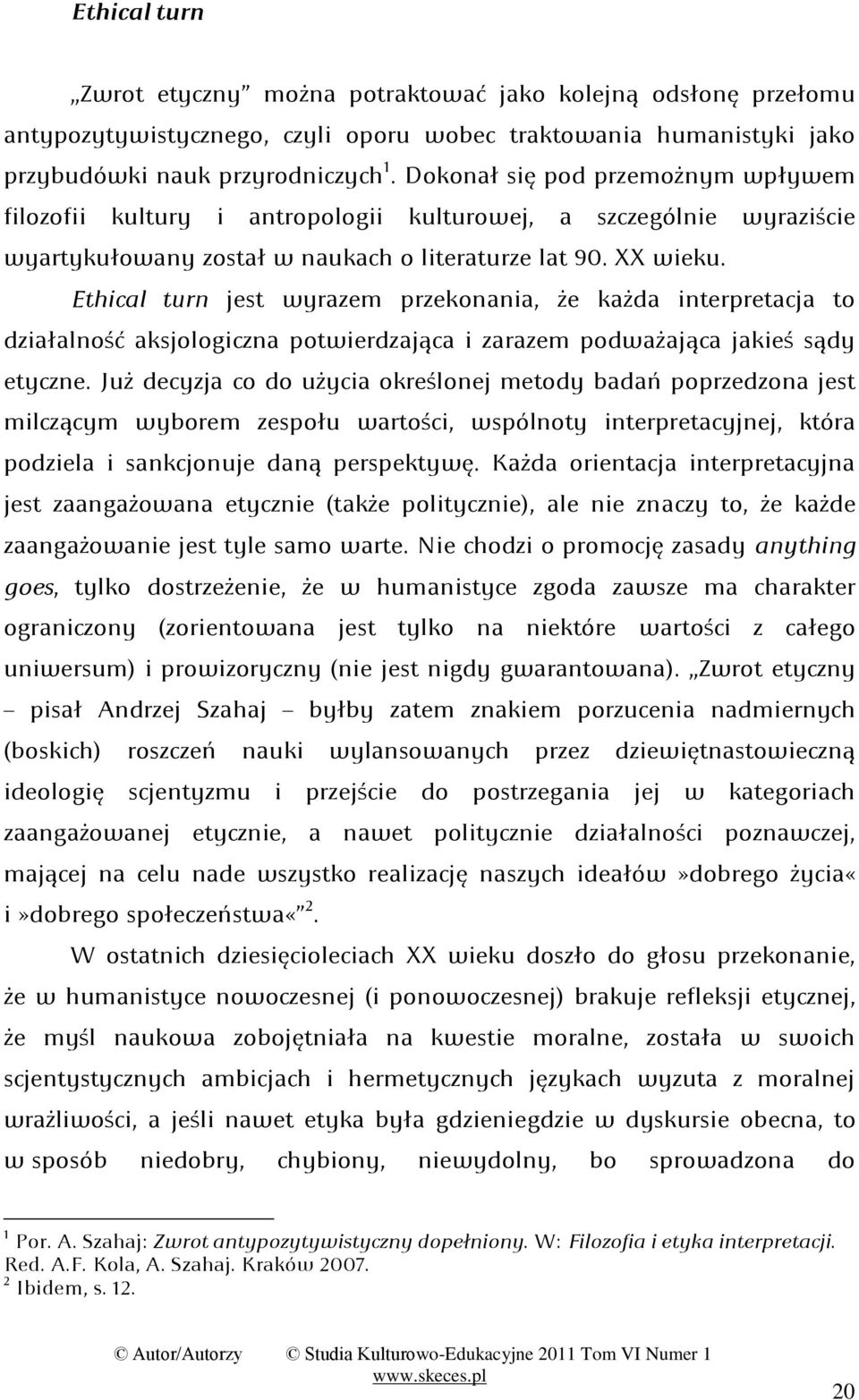 każda interpretacja to działalnośd aksjologiczna potwierdzająca i zarazem podważająca jakieś sądy etyczne; Już decyzja co do użycia określonej metody badao poprzedzona jest milczącym wyborem zespołu