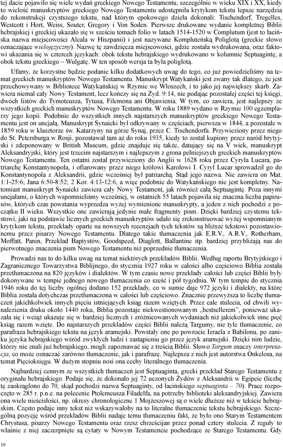 Pierwsze drukowane wydanie kompletnej Biblii hebrajskiej i greckiej ukazało się w sześciu tomach folio w latach 1514-1520 w Complutum (jest to łacińska nazwa miejscowości Alcala w Hiszpanii) i jest