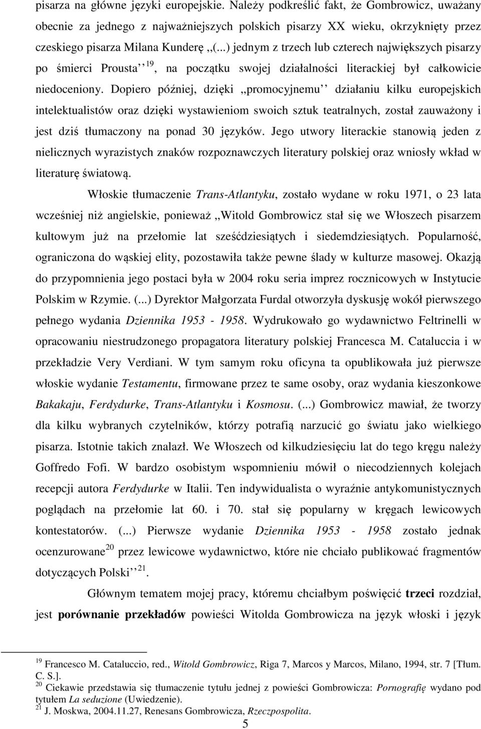 ..) jednym z trzech lub czterech największych pisarzy po śmierci Prousta 19, na początku swojej działalności literackiej był całkowicie niedoceniony.