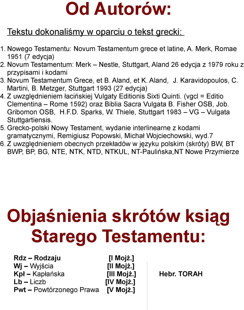 Metzger, Stuttgart 1993 (27 edycja) 4. Z uwzględnieniem łacińskiej Vulgaty Editionis Sixti Quinti. (vgcl = Editio Clementina Rome 1592) oraz Biblia Sacra Vulgata B. Fisher OSB, Job. Gribomon OSB, H.F.D.