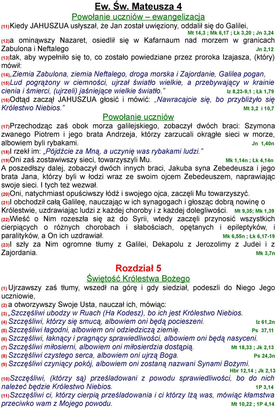 Kafarnaum nad morzem w granicach Zabulona i Neftalego Jn 2,12 (13)tak, aby wypełniło się to, co zostało powiedziane przez proroka Izajasza, (który) mówił: (14) Ziemia Zabulona, ziemia Neftalego,