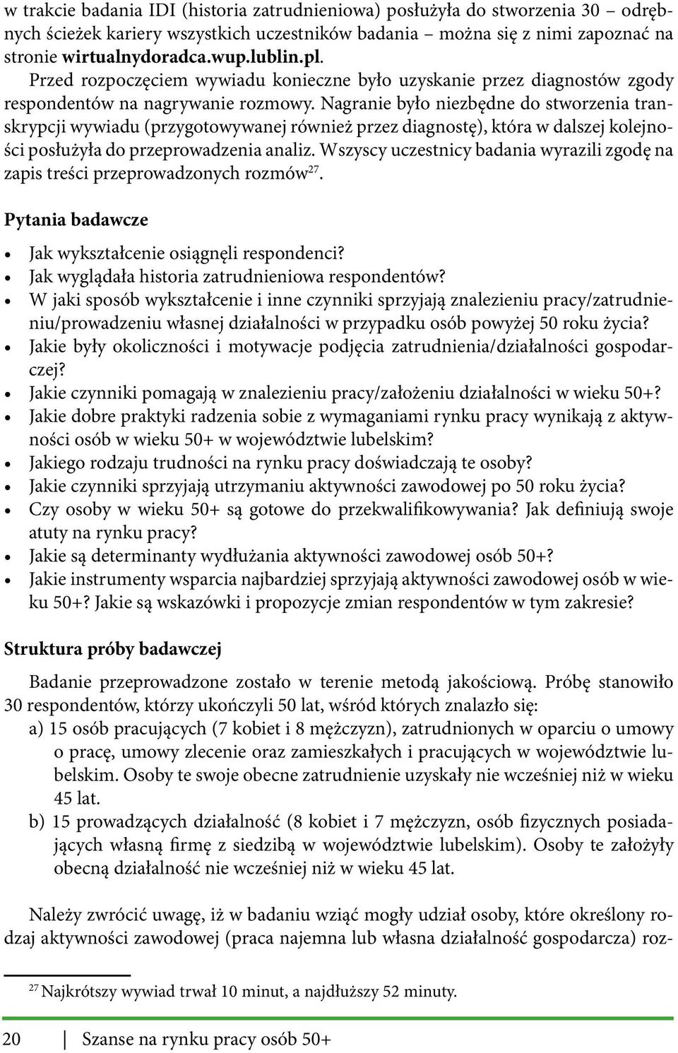 Nagranie było niezbędne do stworzenia transkrypcji wywiadu (przygotowywanej również przez diagnostę), która w dalszej kolejności posłużyła do przeprowadzenia analiz.