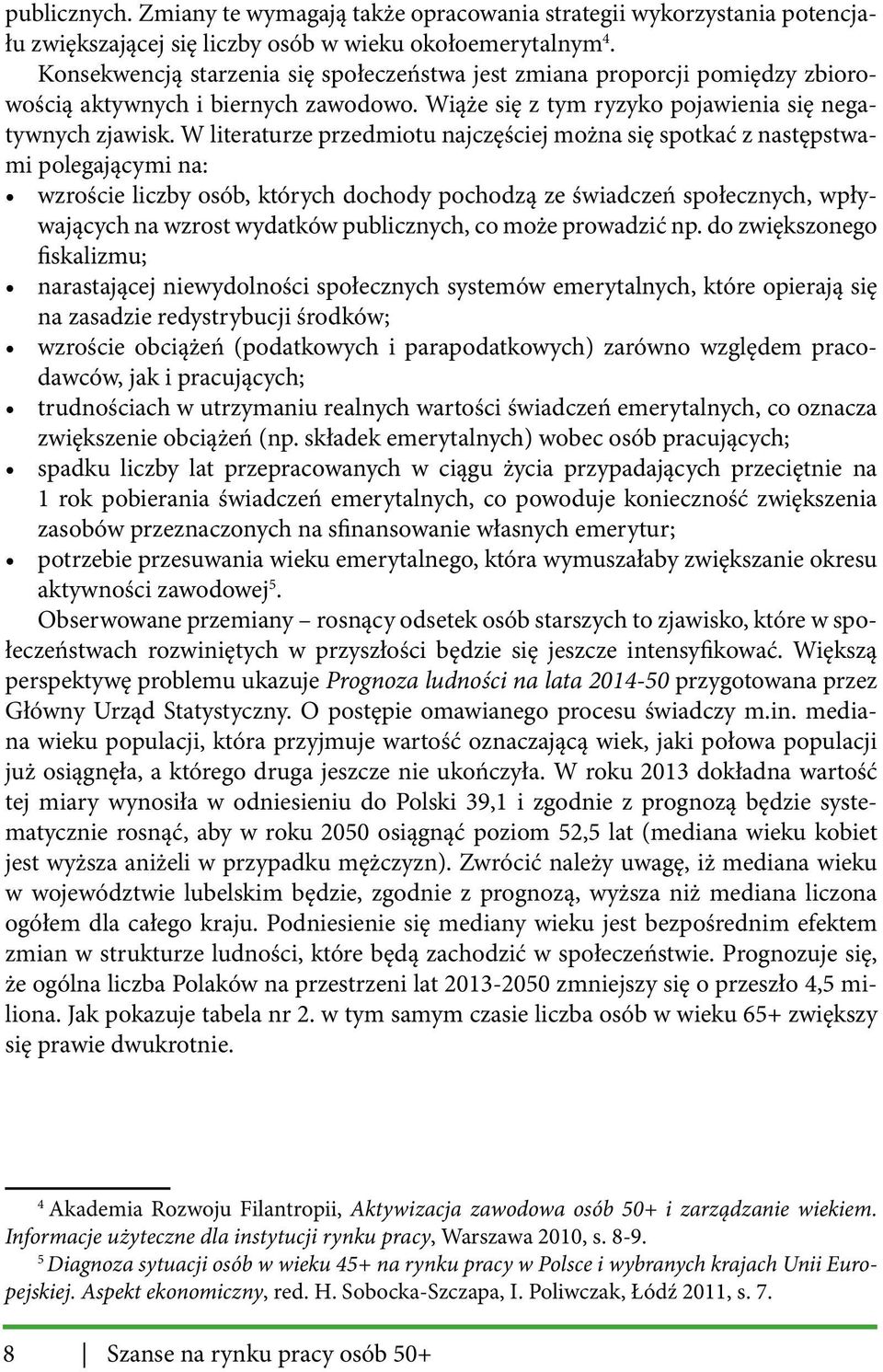 W literaturze przedmiotu najczęściej można się spotkać z następstwami polegającymi na: wzroście liczby osób, których dochody pochodzą ze świadczeń społecznych, wpływających na wzrost wydatków