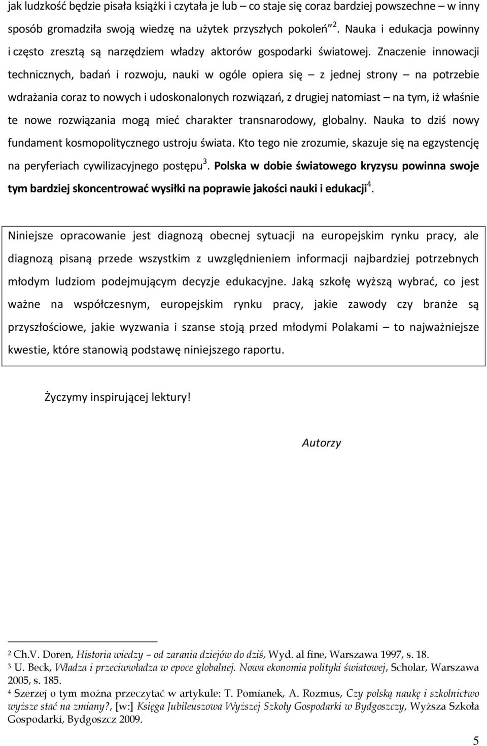 Znaczenie innowacji technicznych, badao i rozwoju, nauki w ogóle opiera się z jednej strony na potrzebie wdrażania coraz to nowych i udoskonalonych rozwiązao, z drugiej natomiast na tym, iż właśnie