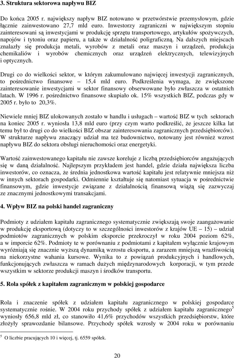 Na dalszych miejscach znalazły si produkcja metali, wyrobów z metali oraz maszyn i urzdze, produkcja chemikaliów i wyrobów chemicznych oraz urzdze elektrycznych, telewizyjnych i optycznych.