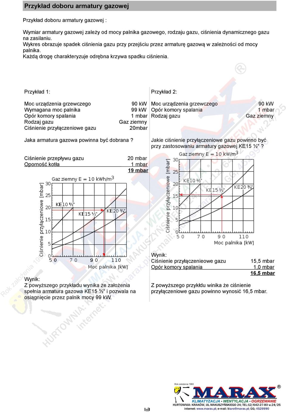 Przykład 1: Przykład 2: Moc urządzenia grzewczego Wymagana moc palnika Opór komory spalania Rodzaj gazu Ciśnienie przyłączeniowe gazu 90 kw 99 kw 1 mbar Gaz ziemny 20mbar Moc urządzenia grzewczego