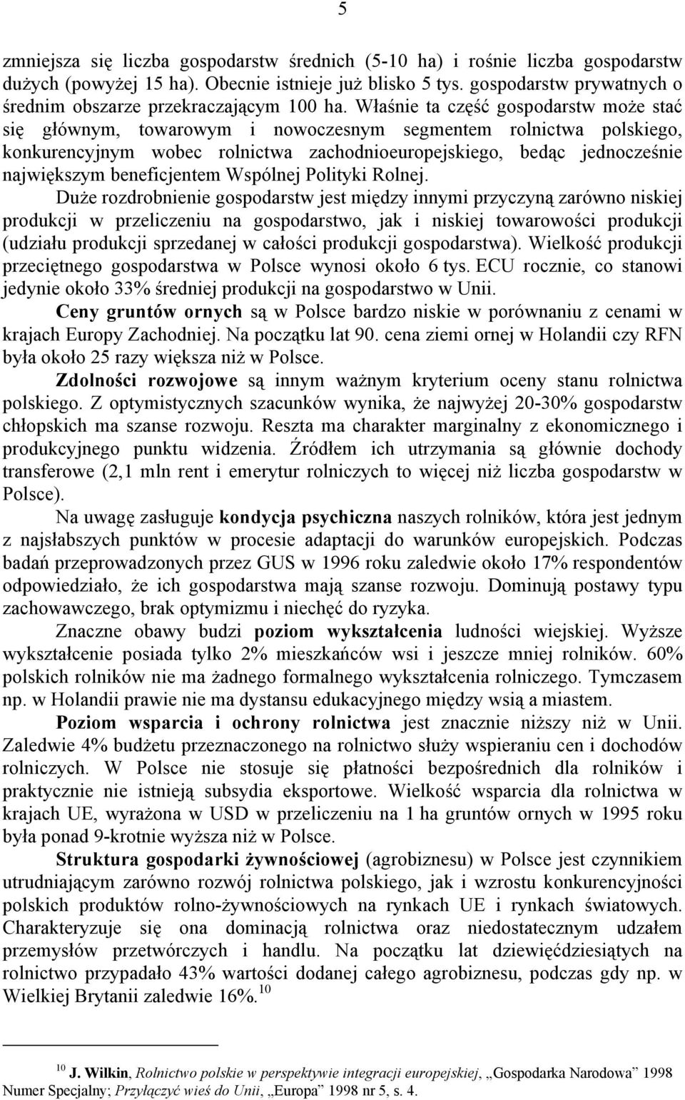 Właśnie ta część gospodarstw może stać się głównym, towarowym i nowoczesnym segmentem rolnictwa polskiego, konkurencyjnym wobec rolnictwa zachodnioeuropejskiego, bedąc jednocześnie największym