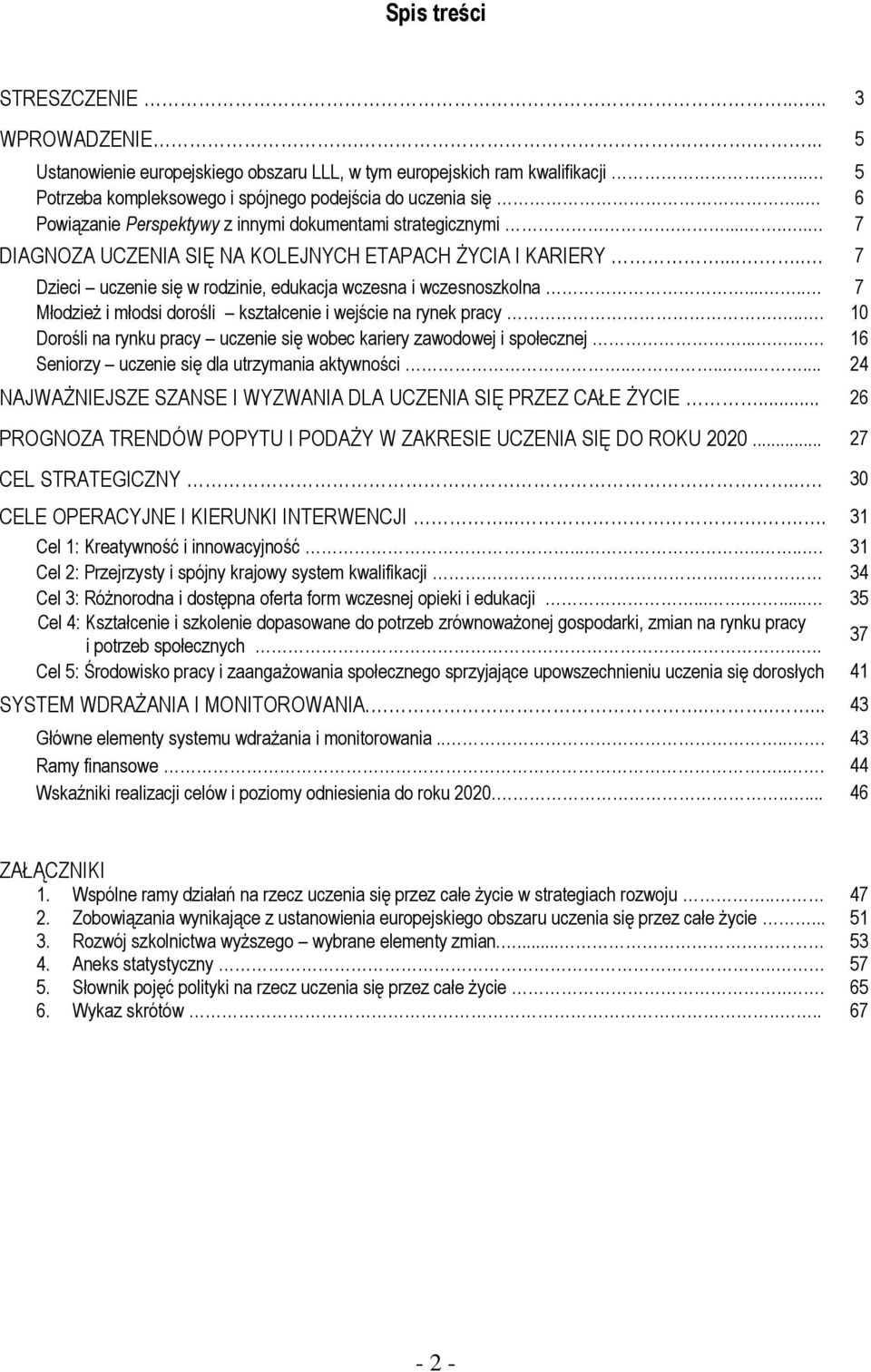 .... 7 Młodzież i młodsi dorośli kształcenie i wejście na rynek pracy.... 10 Dorośli na rynku pracy uczenie się wobec kariery zawodowej i społecznej....... 16 Seniorzy uczenie się dla utrzymania aktywności.