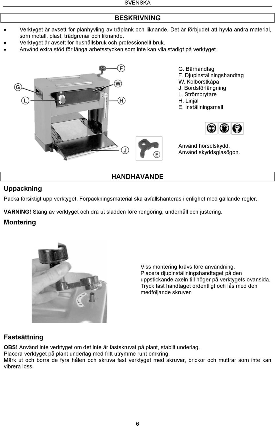 Kolborstkåpa J. Bordsförlängning L. Strömbrytare H. Linjal E. Inställningsmall Använd hörselskydd. Använd skyddsglasögon. HANDHAVANDE Uppackning Packa försiktigt upp verktyget.