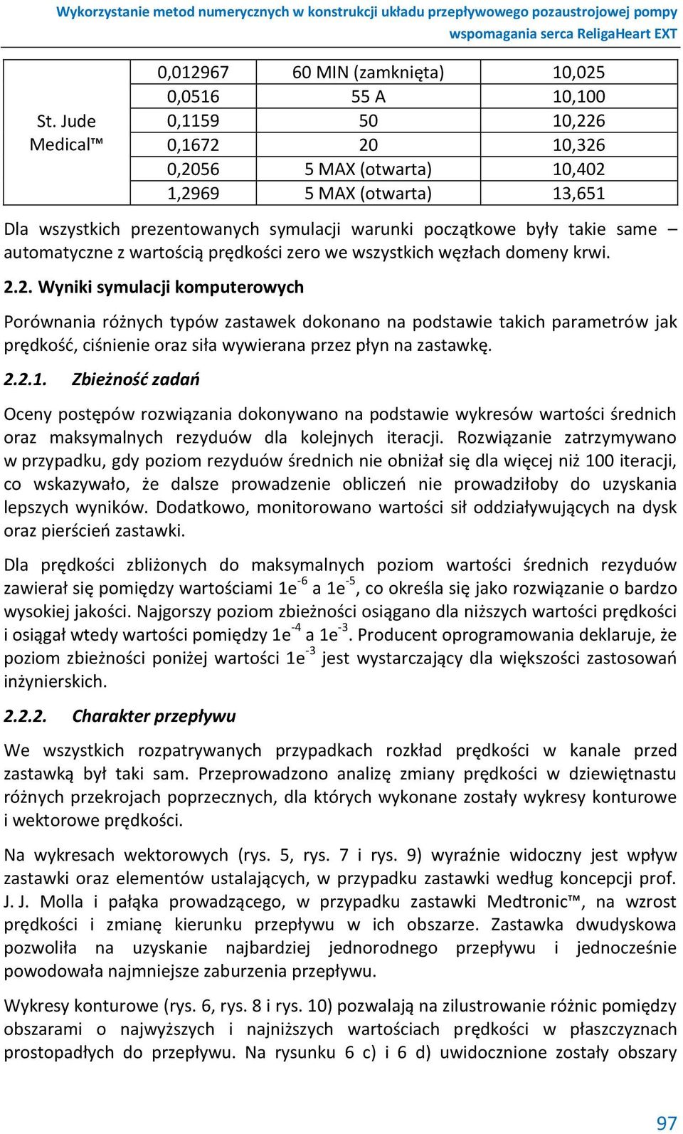 2. Wyniki symulacji komputerowych Porównania różnych typów zastawek dokonano na podstawie takich parametrów jak prędkość, ciśnienie oraz siła wywierana przez płyn na zastawkę. 2.2.1.