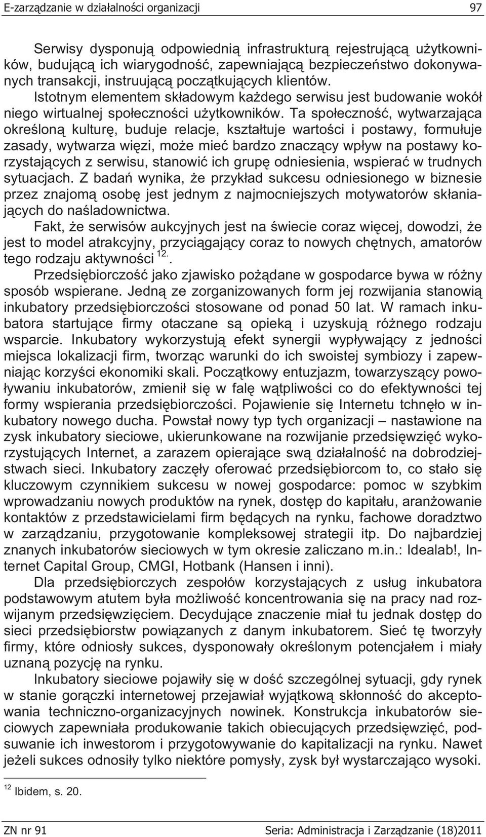 Ta spo eczno, wytwarzaj ca okre lon kultur, buduje relacje, kszta tuje warto ci i postawy, formu uje zasady, wytwarza wi zi, mo e mie bardzo znacz cy wp yw na postawy korzystaj cych z serwisu,