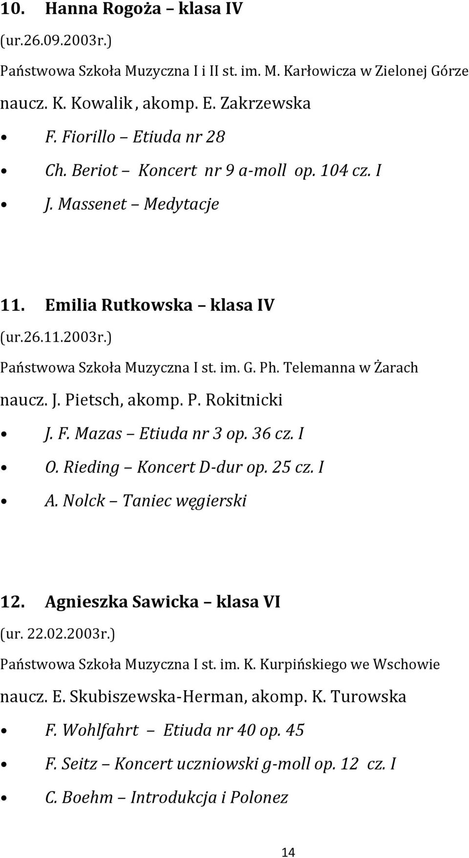 Mazas Etiuda nr 3 op. 36 cz. I O. Rieding Koncert D-dur op. 25 cz. I A. Nolck Taniec węgierski 12. Agnieszka Sawicka klasa VI (ur. 22.02.2003r.) Państwowa Szkoła Muzyczna I st.