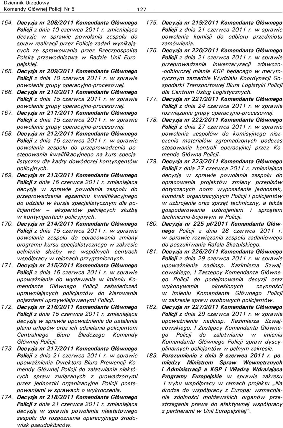 Decyzja nr 209/2011 Komendanta Głównego Policji z dnia 10 czerwca 2011 r. w sprawie powołania grupy operacyjno-procesowej. 166.