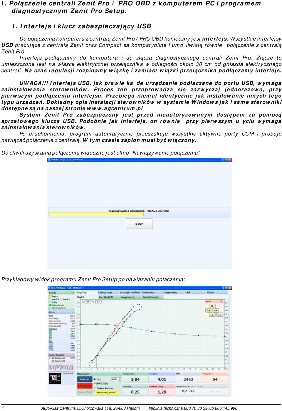 Wszystkie interfejsy USB pracujące z centralą Zenit oraz Compact są kompatybilne i umożliwiają również połączenie z centralą Zenit Pro Interfejs podłączamy do komputera i do złącza diagnostycznego