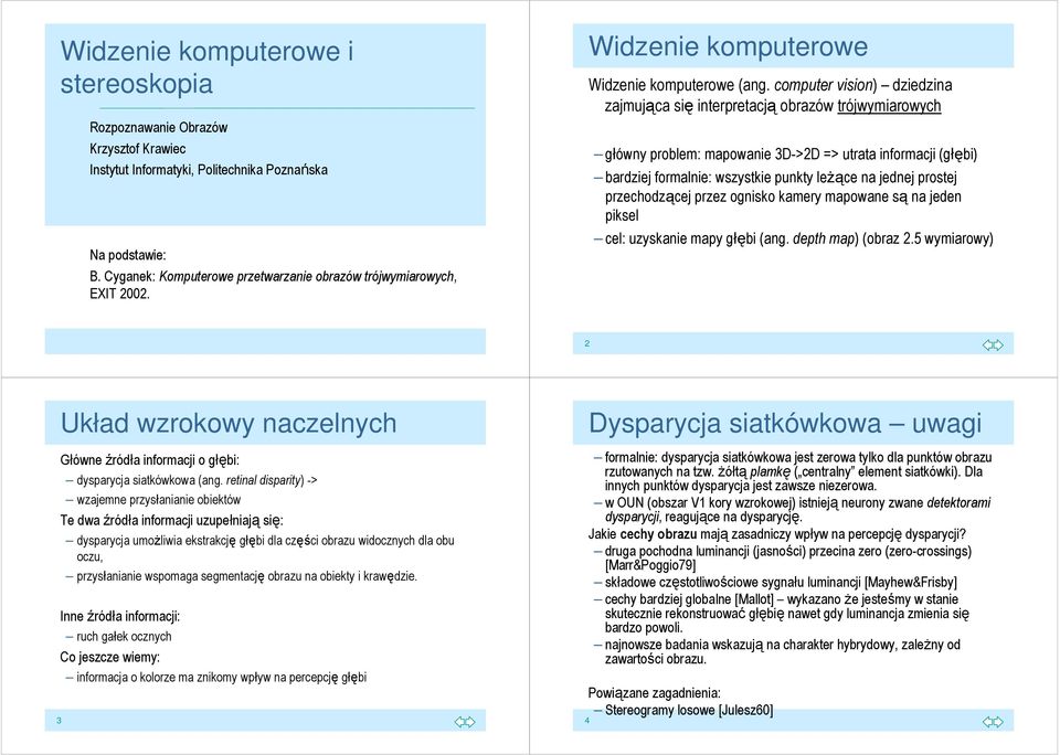 computer vision) dziedzina zajmująca się interpretacją obrazów trójwymiarowych główny problem: mapowanie 3D->2D => utrata informacji (głębi) bardziej formalnie: wszystkie punkty leŝące na jednej