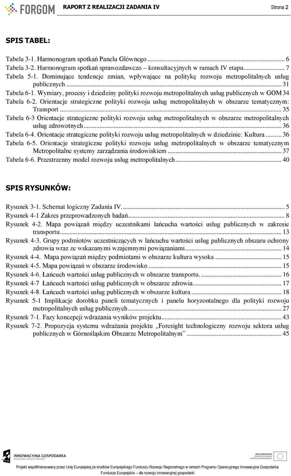 Wymiary, procesy i dziedziny polityki rozwoju metropolitalnych usług publicznych w GOM 34 Tabela 6-2. Orientacje strategiczne polityki rozwoju usług metropolitalnych w obszarze tematycznym: Transport.