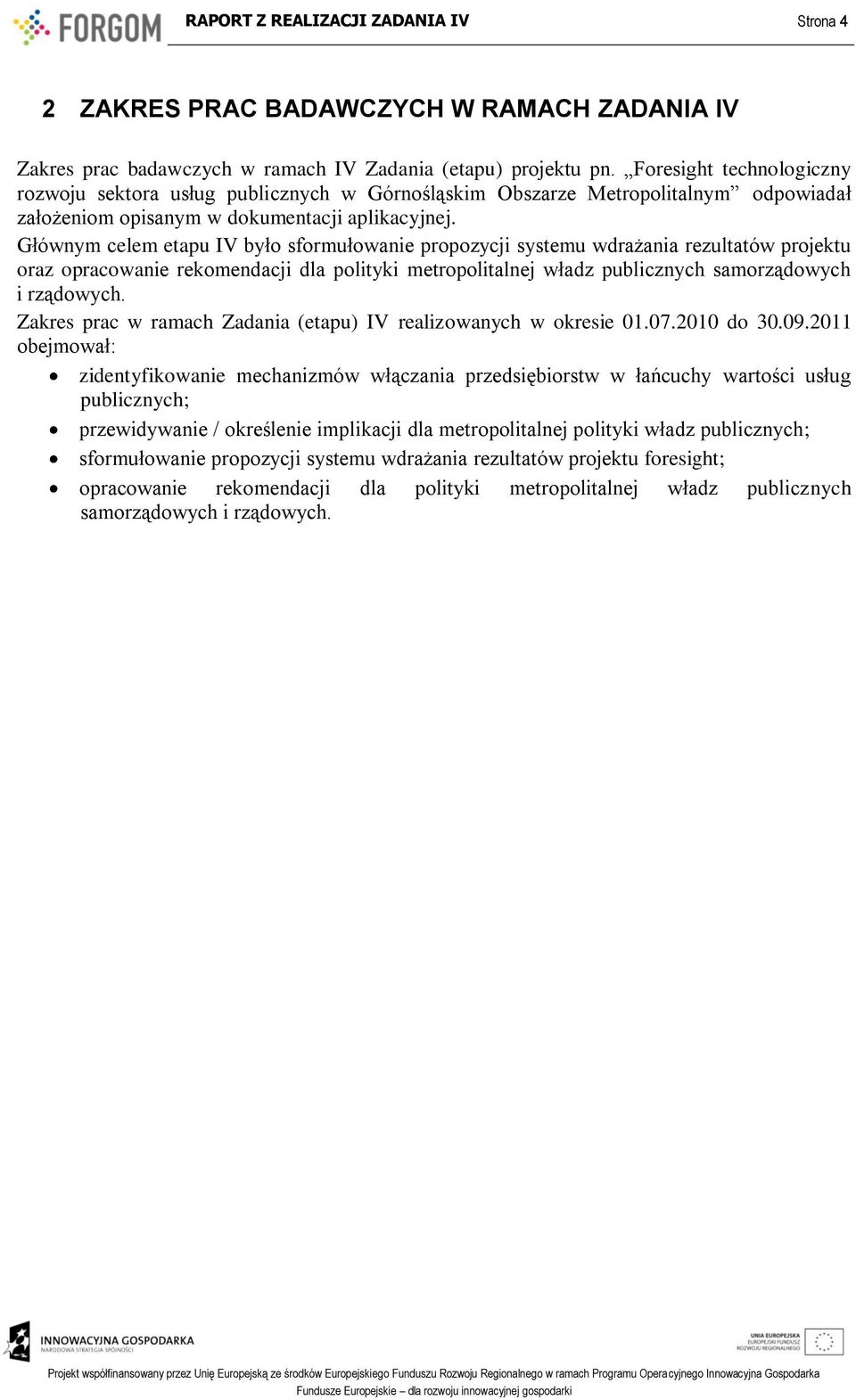 Głównym celem etapu IV było sformułowanie propozycji systemu wdrażania rezultatów projektu oraz opracowanie rekomendacji dla polityki metropolitalnej władz publicznych samorządowych i rządowych.