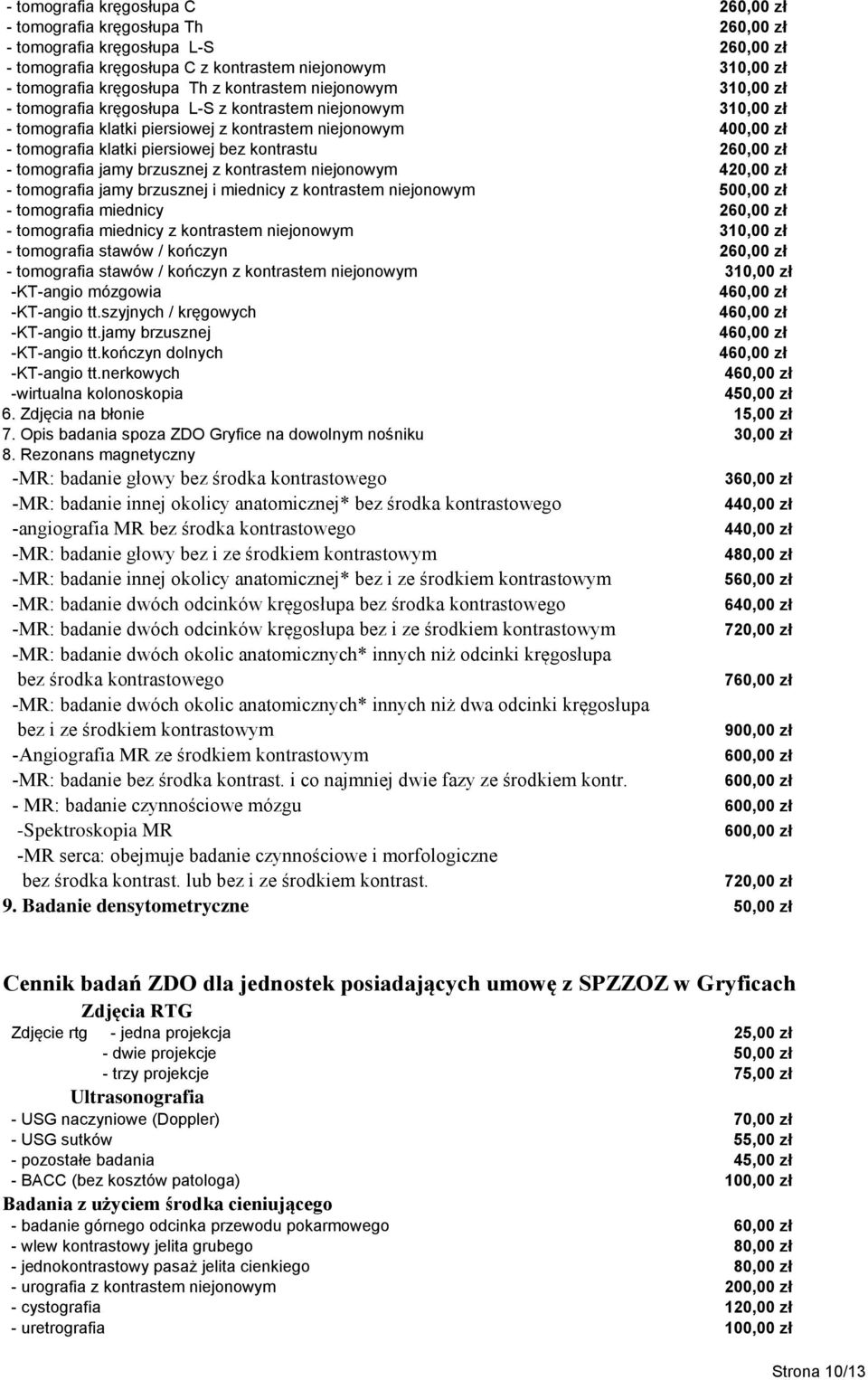 kontrastem niejonowym 420,00 zł - tomografia jamy brzusznej i miednicy z kontrastem niejonowym 500,00 zł - tomografia miednicy 2 - tomografia miednicy z kontrastem niejonowym 3 - tomografia stawów /