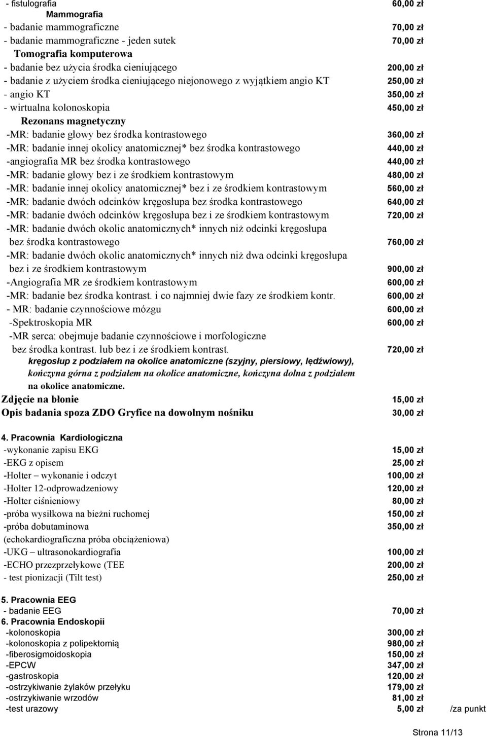 środka kontrastowego 4 -angiografia MR bez środka kontrastowego 4 -MR: badanie głowy bez i ze środkiem kontrastowym 480,00 zł -MR: badanie innej okolicy anatomicznej* bez i ze środkiem kontrastowym 5