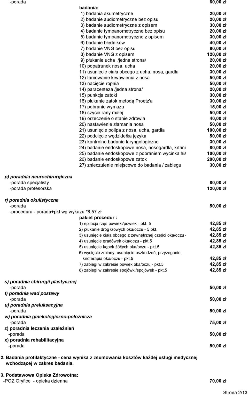 nosa, gardła 12) tamowanie krwawienia z nosa 13) nacięcie ropnia 14) paracenteza /jedna strona/ 20,00 zł 15) punkcja zatoki 16) płukanie zatok metodą Proetz'a 17) pobranie wymazu 18) szycie rany