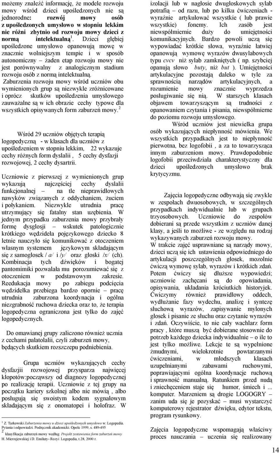 Dzieci głębiej upośledzone umysłowo opanowują mowę w znacznie wolniejszym tempie i w sposób autonomiczny żaden etap rozwoju mowy nie jest porównywalny z analogicznym stadium rozwoju osób z normą